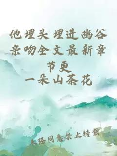 《他埋头埋进幽谷亲吻》小说完结版在线阅读 - AO3小站
